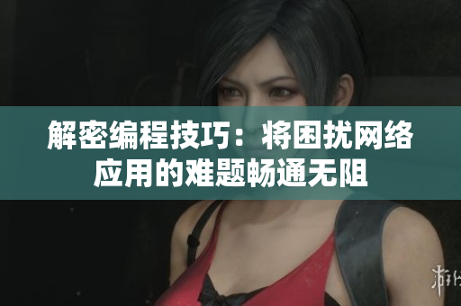 解密编程技巧：将困扰网络应用的难题畅通无阻