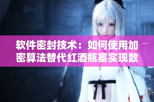 软件密封技术：如何使用加密算法替代红酒瓶塞实现数据安全存储？