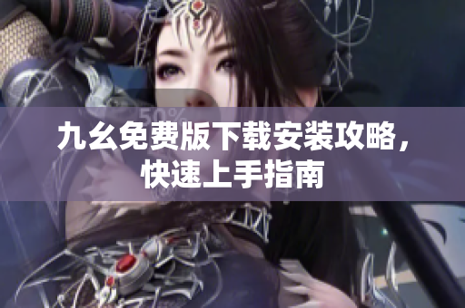 九幺免费版下载安装攻略，快速上手指南