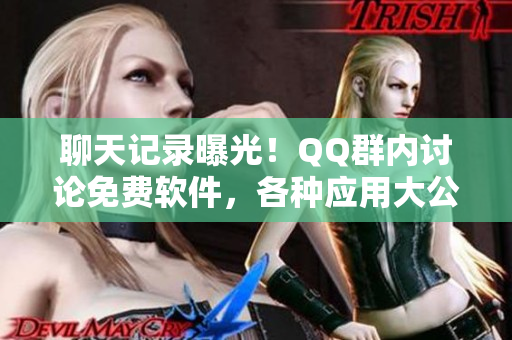聊天记录曝光！QQ群内讨论免费软件，各种应用大公开
