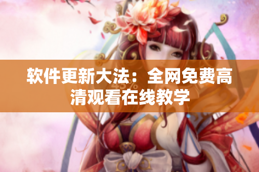 软件更新大法：全网免费高清观看在线教学