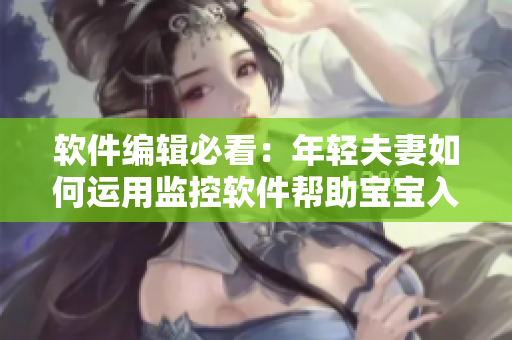 软件编辑必看：年轻夫妻如何运用监控软件帮助宝宝入睡