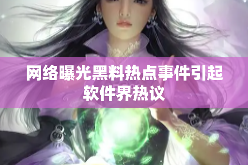 网络曝光黑料热点事件引起软件界热议