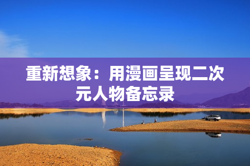 重新想象：用漫画呈现二次元人物备忘录