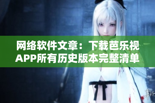 网络软件文章：下载芭乐视APP所有历史版本完整清单