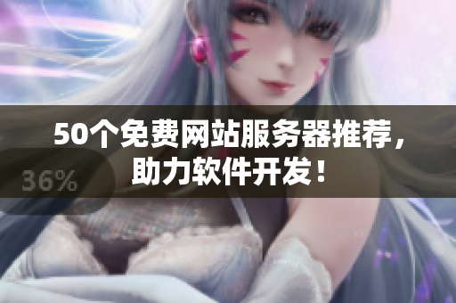 50个免费网站服务器推荐，助力软件开发！