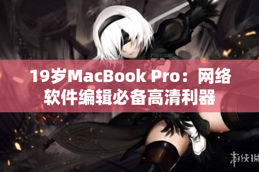 19岁MacBook Pro：网络软件编辑必备高清利器