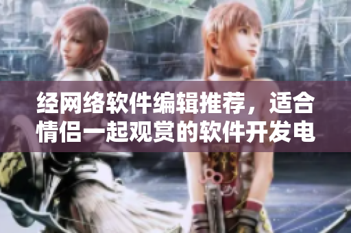 经网络软件编辑推荐，适合情侣一起观赏的软件开发电影有哪些？