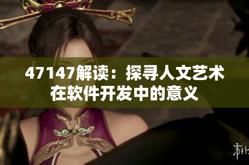 47147解读：探寻人文艺术在软件开发中的意义