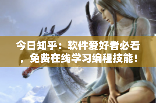 今日知乎：软件爱好者必看，免费在线学习编程技能！