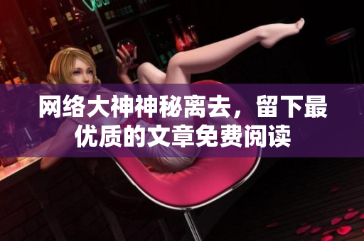 网络大神神秘离去，留下最优质的文章免费阅读