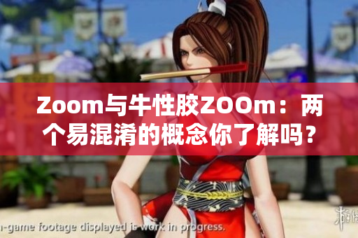 Zoom与牛性胶ZOOm：两个易混淆的概念你了解吗？