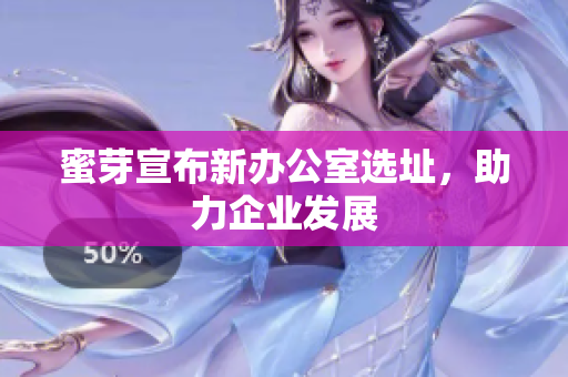 蜜芽宣布新办公室选址，助力企业发展