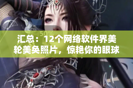 汇总：12个网络软件界美轮美奂照片，惊艳你的眼球！