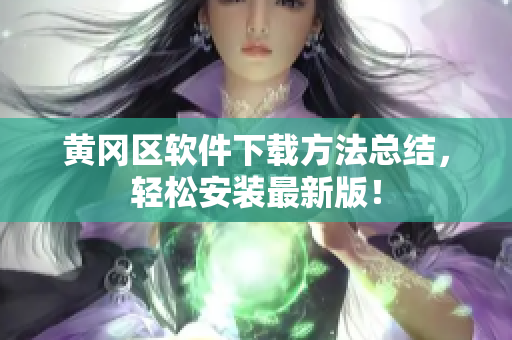 黄冈区软件下载方法总结，轻松安装最新版！