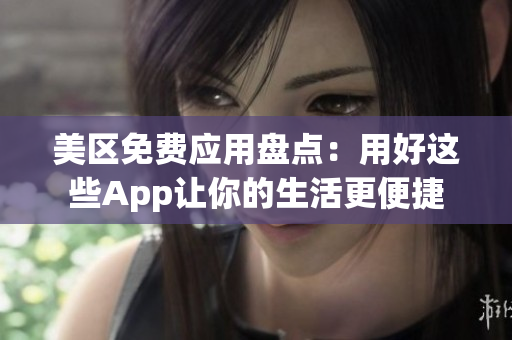 美区免费应用盘点：用好这些App让你的生活更便捷