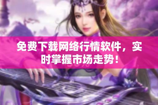 免费下载网络行情软件，实时掌握市场走势！