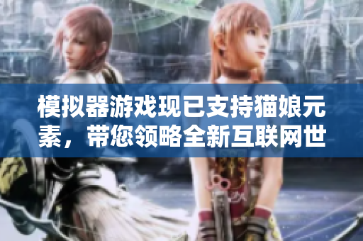模拟器游戏现已支持猫娘元素，带您领略全新互联网世界！