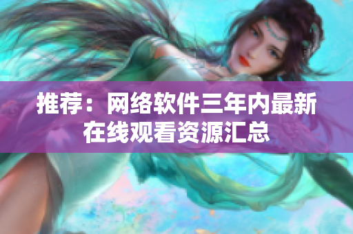 推荐：网络软件三年内最新在线观看资源汇总