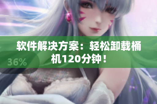 软件解决方案：轻松卸载桶机120分钟！