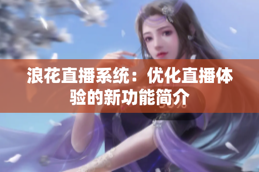 浪花直播系统：优化直播体验的新功能简介