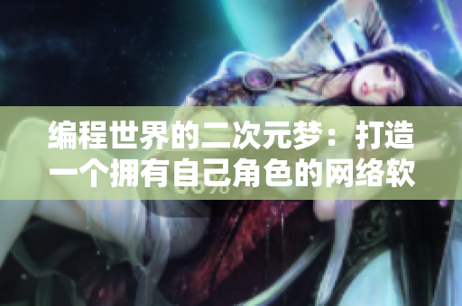 编程世界的二次元梦：打造一个拥有自己角色的网络软件