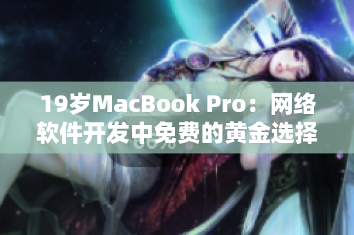 19岁MacBook Pro：网络软件开发中免费的黄金选择