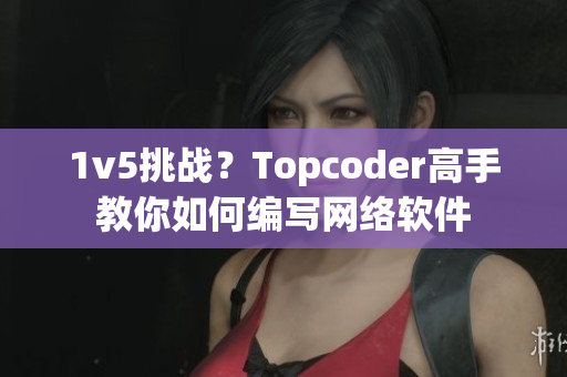 1v5挑战？Topcoder高手教你如何编写网络软件