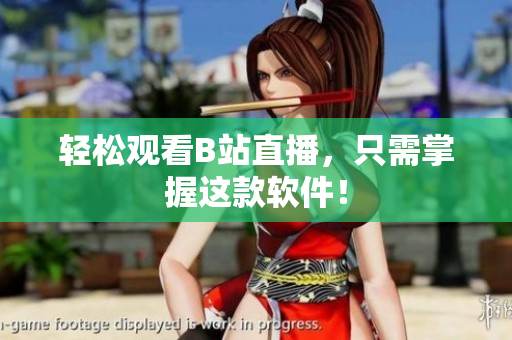 轻松观看B站直播，只需掌握这款软件！
