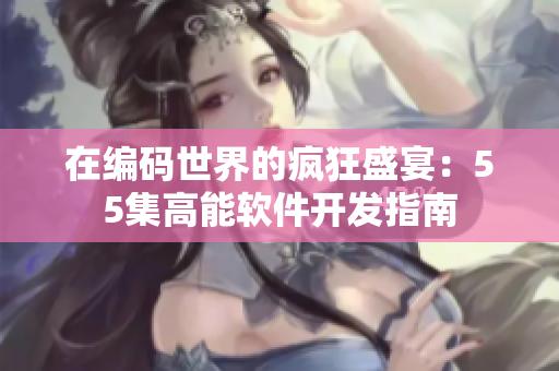 在编码世界的疯狂盛宴：55集高能软件开发指南