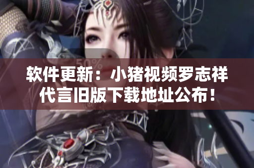 软件更新：小猪视频罗志祥代言旧版下载地址公布！