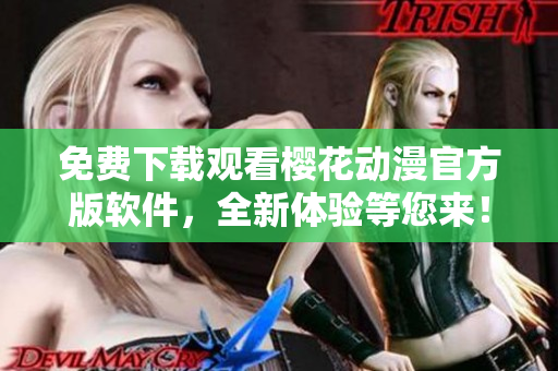 免费下载观看樱花动漫官方版软件，全新体验等您来！