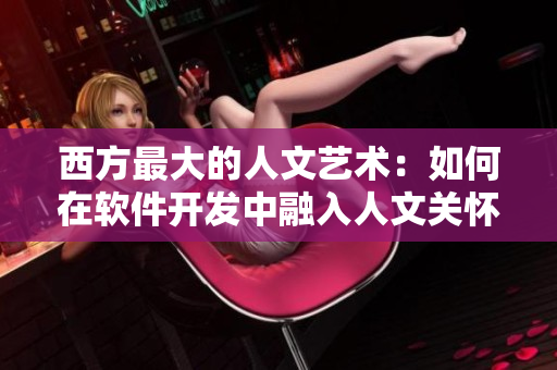 西方最大的人文艺术：如何在软件开发中融入人文关怀