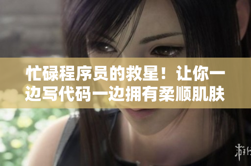 忙碌程序员的救星！让你一边写代码一边拥有柔顺肌肤的秘密