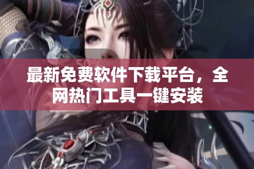 最新免费软件下载平台，全网热门工具一键安装