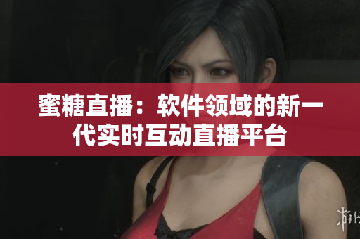 蜜糖直播：软件领域的新一代实时互动直播平台