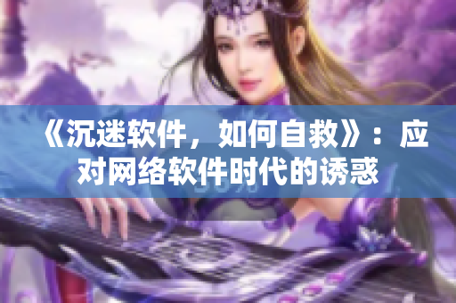 《沉迷软件，如何自救》：应对网络软件时代的诱惑