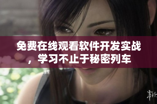 免费在线观看软件开发实战，学习不止于秘密列车