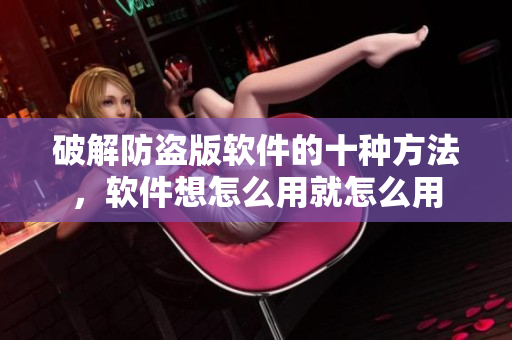 破解防盗版软件的十种方法，软件想怎么用就怎么用