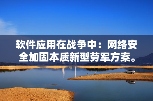 软件应用在战争中：网络安全加固本质新型劳军方案。