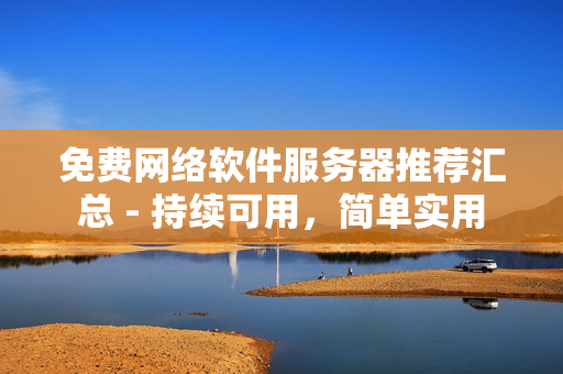 免费网络软件服务器推荐汇总 - 持续可用，简单实用