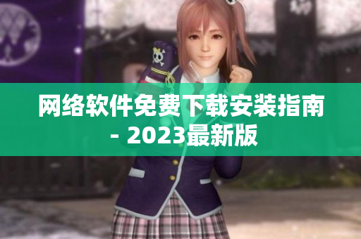 网络软件免费下载安装指南 - 2023最新版