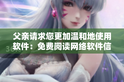 父亲请求您更加温和地使用软件：免费阅读网络软件信息
