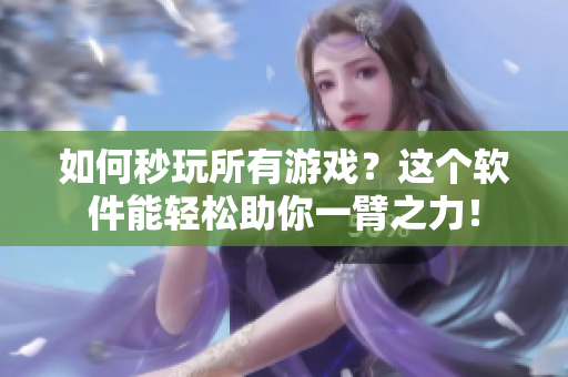 如何秒玩所有游戏？这个软件能轻松助你一臂之力！