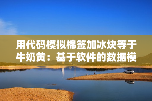 用代码模拟棉签加冰块等于牛奶黄：基于软件的数据模拟初探