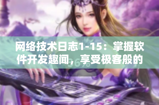 网络技术日志1-15：掌握软件开发趣闻，享受极客般的成就感