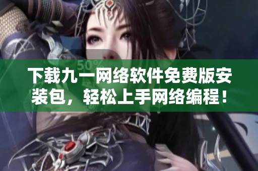 下载九一网络软件免费版安装包，轻松上手网络编程！