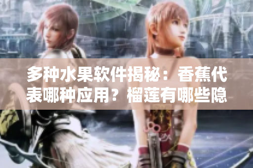多种水果软件揭秘：香蕉代表哪种应用？榴莲有哪些隐藏功能？