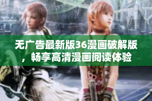 无广告最新版36漫画破解版，畅享高清漫画阅读体验