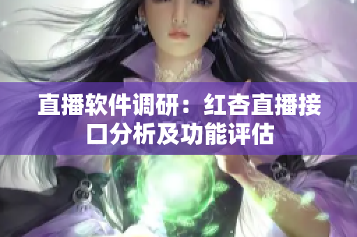 直播软件调研：红杏直播接口分析及功能评估